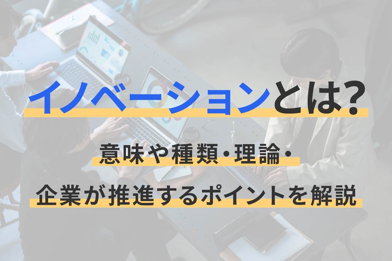 イノベーションとは？意味や種類・理論・企業が推進するポイントを解説