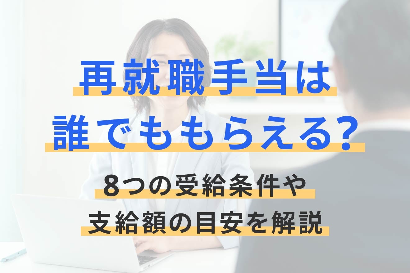 再就職手当は誰でももらえる？8つの受給条件や支給額の目安を解説