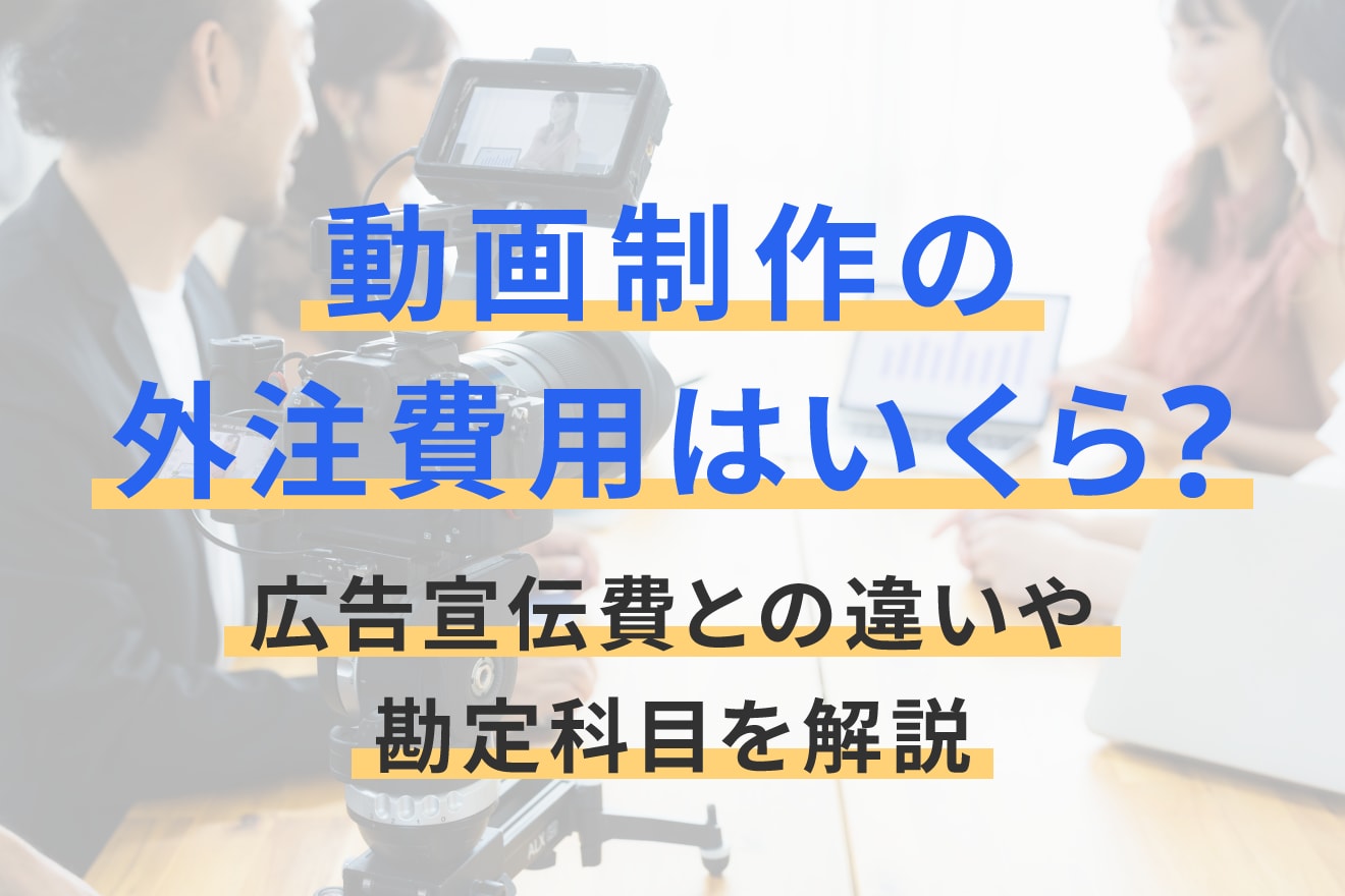 動画制作の外注費用はいくら？広告宣伝費との違いや勘定科目を解説