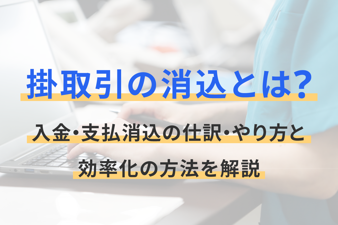 掛取引の消込とは？入金・支払消込の仕訳・やり方と効率化の方法を解説