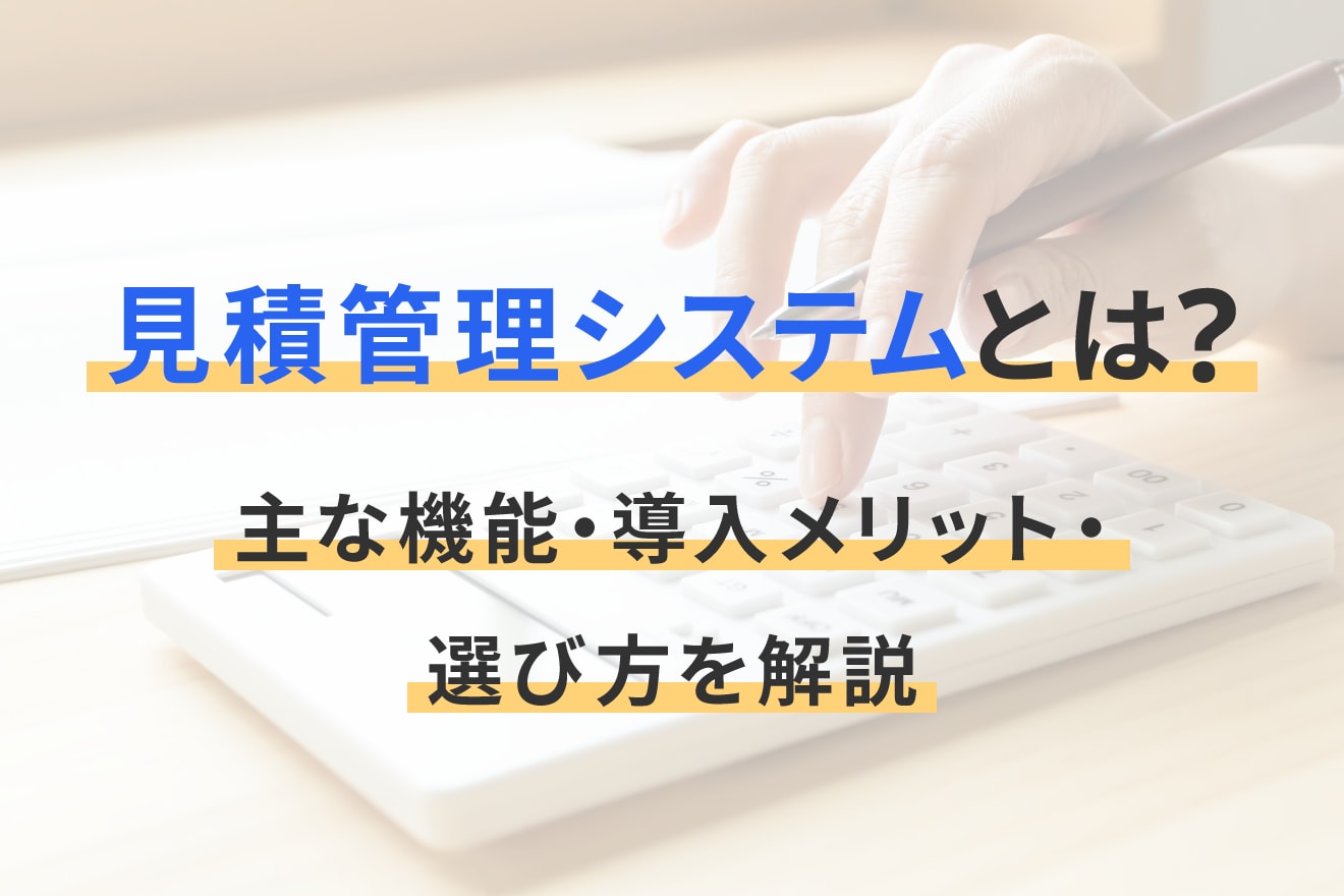 見積管理システムとは？主な機能・導入メリット・選び方を解説