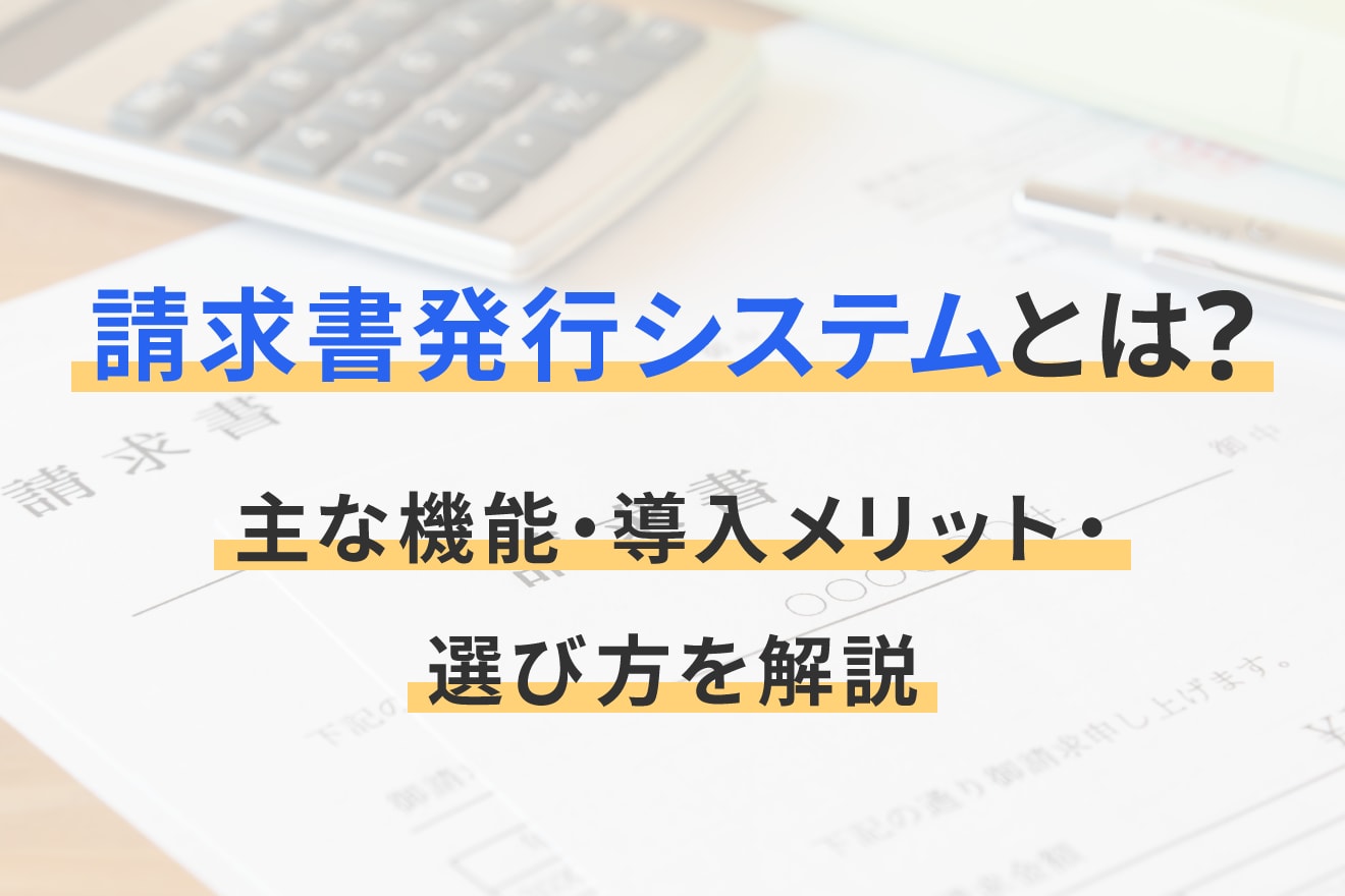 請求書発行システムとは？主な機能・導入メリット・選び方を解説