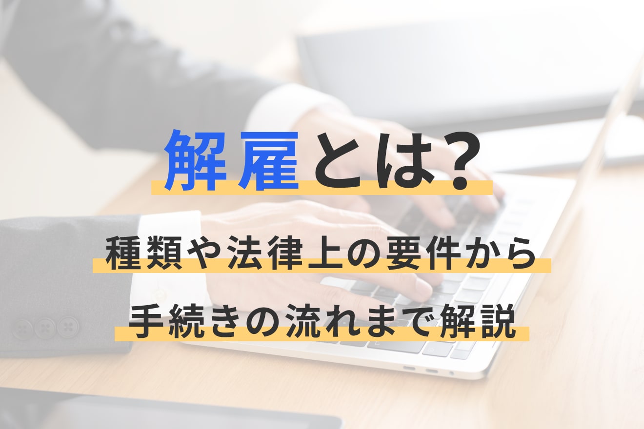 解雇とは？種類や法律上の要件から手続きの流れまで解説