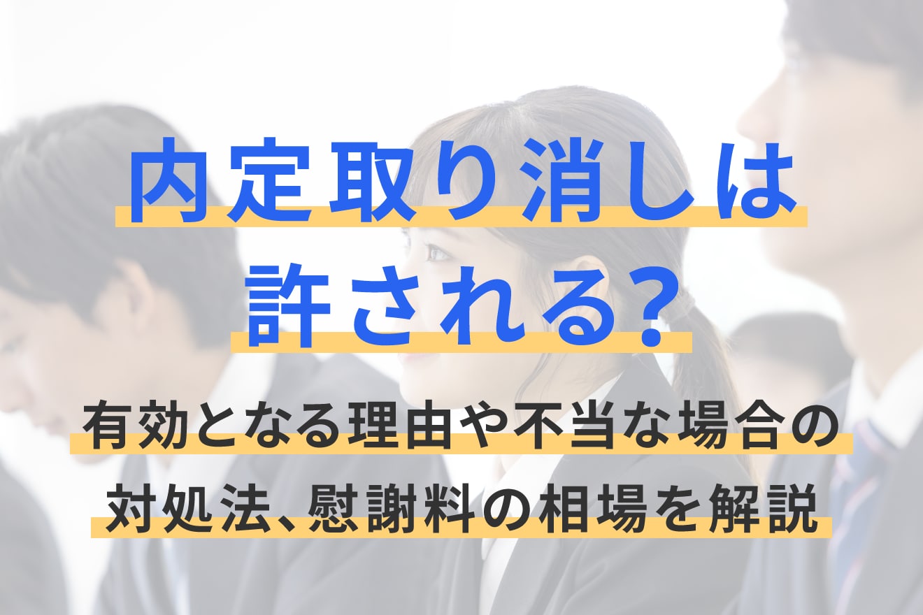 内定取り消しは許される？有効となる理由や不当な場合の対処法、慰謝料の相場を解説