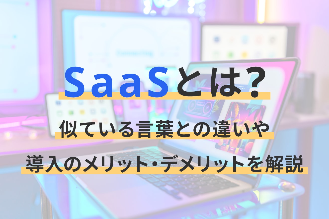SaaSとは？似ている言葉との違いや導入のメリット・デメリットを解説