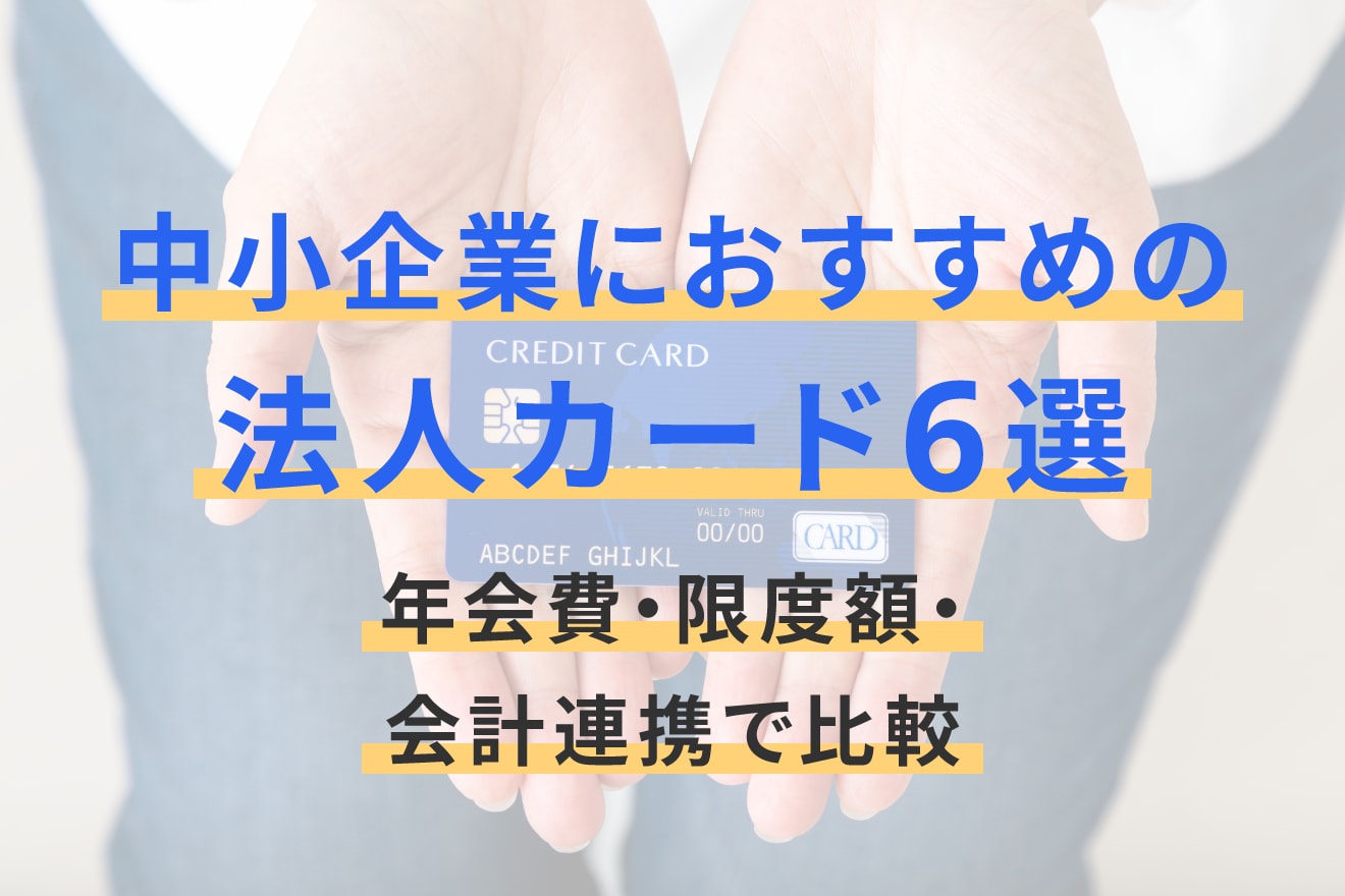 中小企業におすすめの法人カード6選。年会費・限度額・会計連携で比較