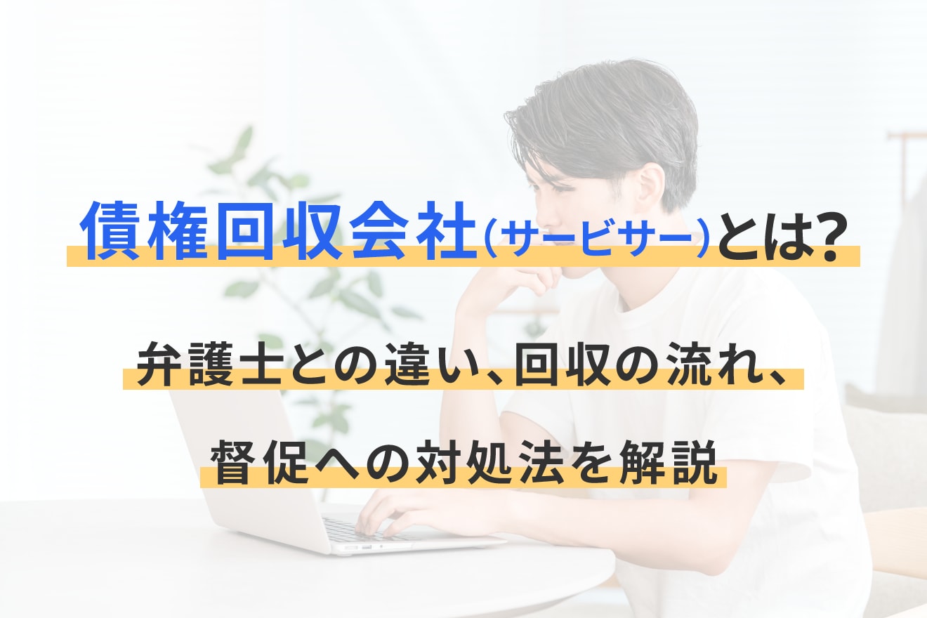 債権回収会社（サービサー）とは？弁護士との違い、回収の流れ、督促への対処法を解説