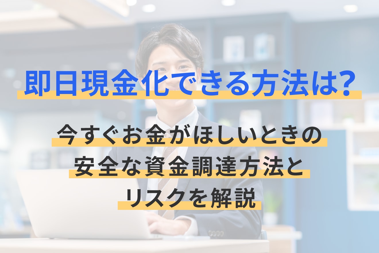 即日現金化できる方法は？今すぐお金がほしいときの安全な資金調達方法とリスクを解説