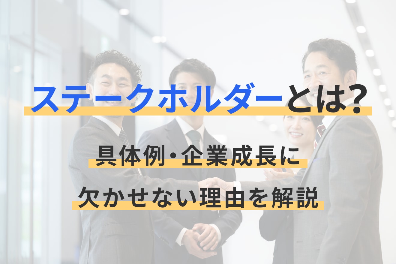 ステークホルダーとは？具体例・企業成長に欠かせない理由を解説