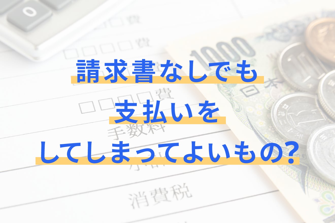 請求書なしでも支払いをしてしまってよいもの？