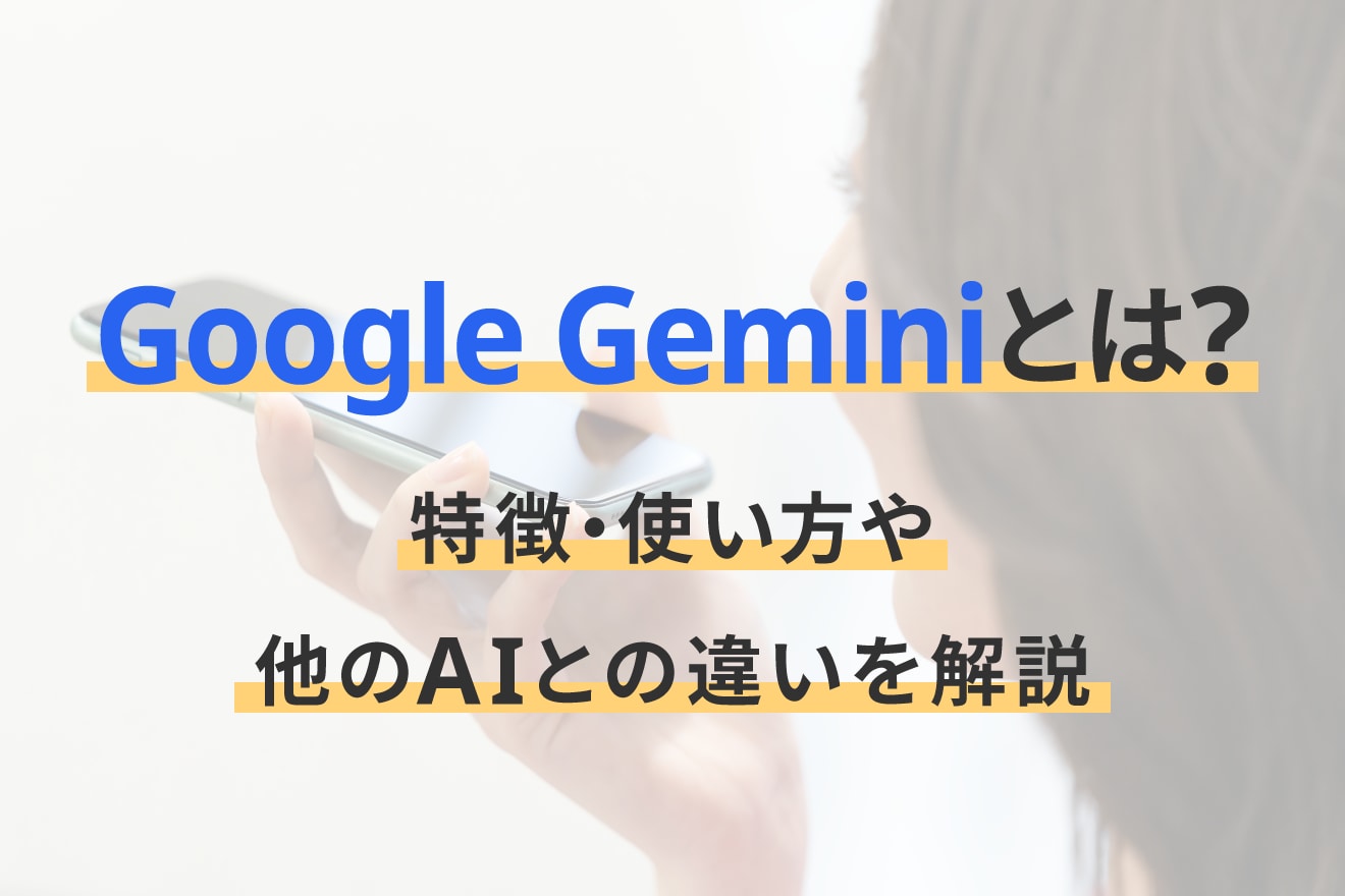 Google Geminiとは？特徴・使い方や他のAIとの違いを解説