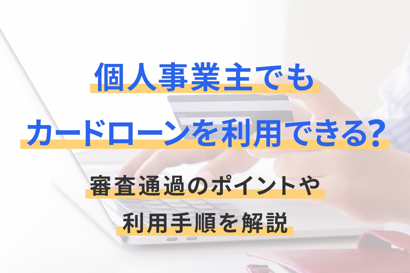 個人事業主でもカードローンを利用できる？審査通過のポイントや利用手順を解説