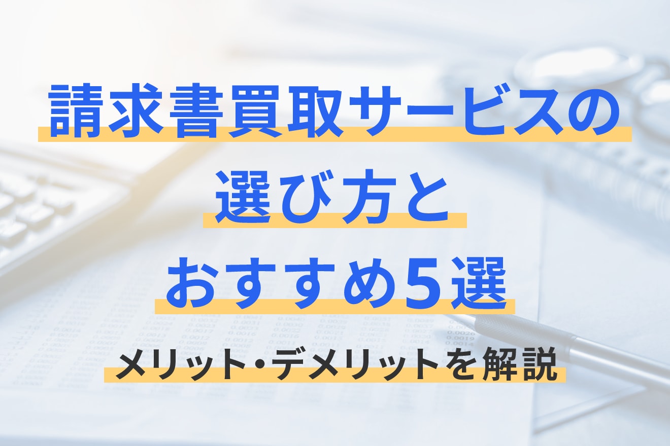 請求書買取サービスの選び方とおすすめ5選｜メリット・デメリットを解説