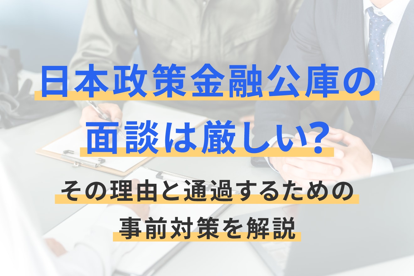 日本政策金融公庫の面談は厳しい？その理由と通過するための事前対策を解説