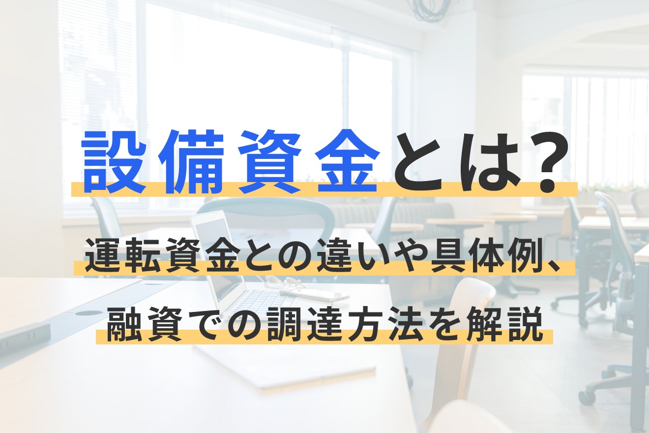 設備資金とは？運転資金との違いや具体例、融資での調達方法を解説
