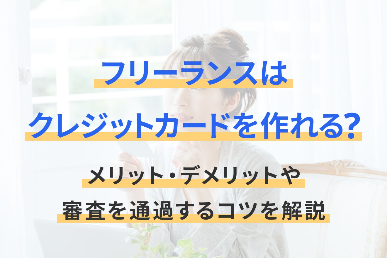 フリーランスはクレジットカードを作れる？メリット・デメリットや審査を通過するコツを解説