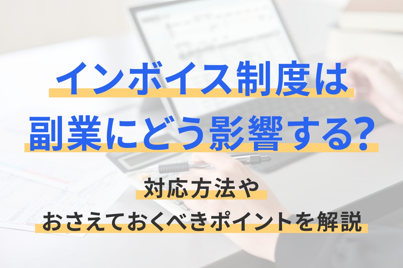 インボイス制度は副業にどう影響する？対応方法やおさえておくべきポイントを解説
