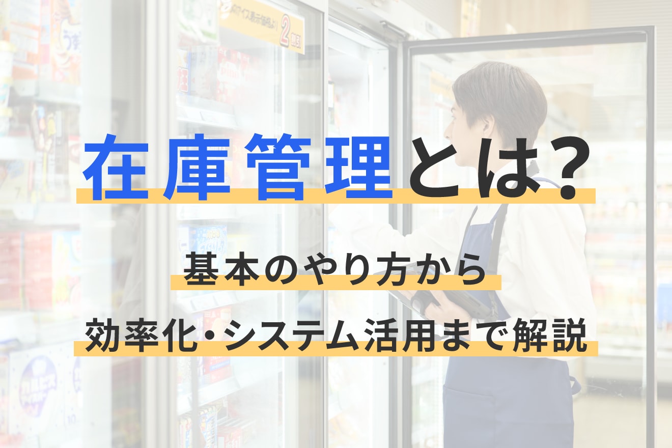 在庫管理とは？基本のやり方から効率化・システム活用まで解説