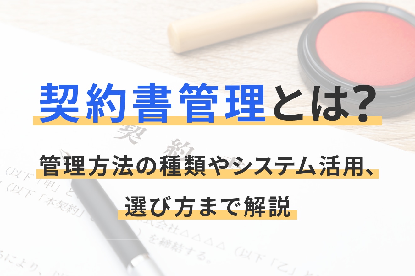契約書管理とは？管理方法の種類やシステム活用、選び方まで解説