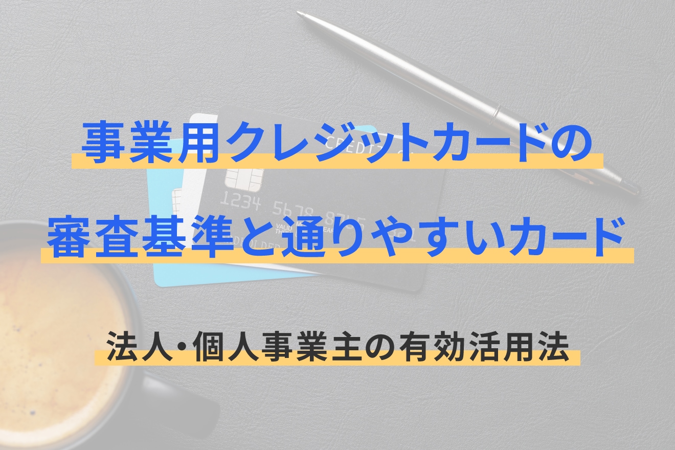 事業用クレジットカードの審査基準と通りやすいカード｜法人・個人事業主の有効活用法