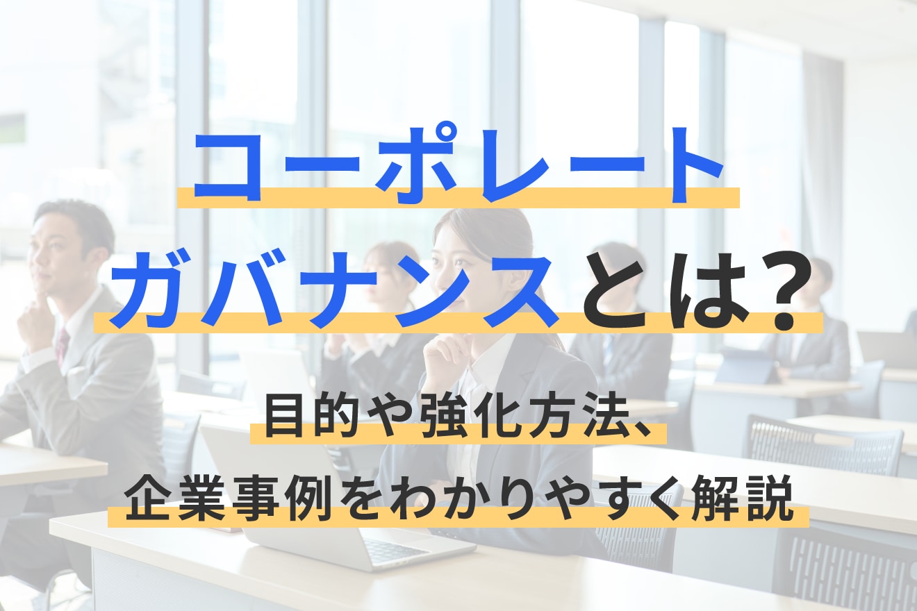 コーポレートガバナンスとは？ 目的や強化方法、企業事例をわかりやすく解説