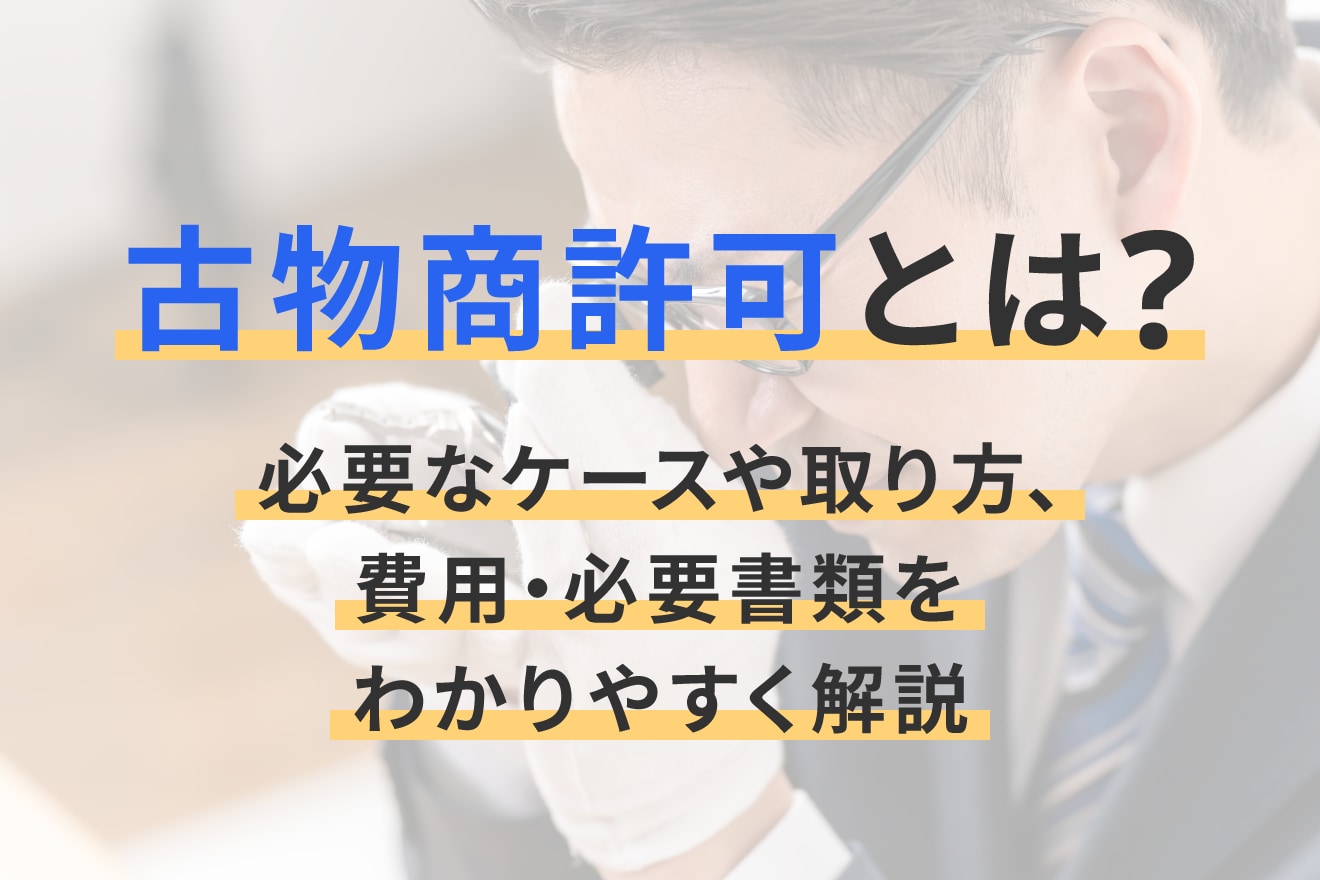 古物商許可とは？必要なケースや取り方、費用・必要書類をわかりやすく解説