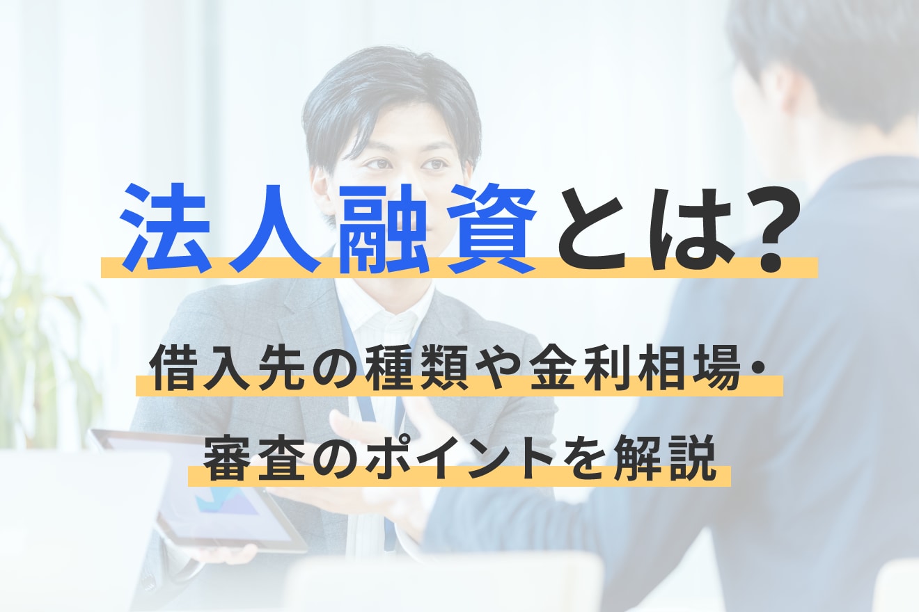 法人融資とは？借入先の種類や金利相場・審査のポイントを解説