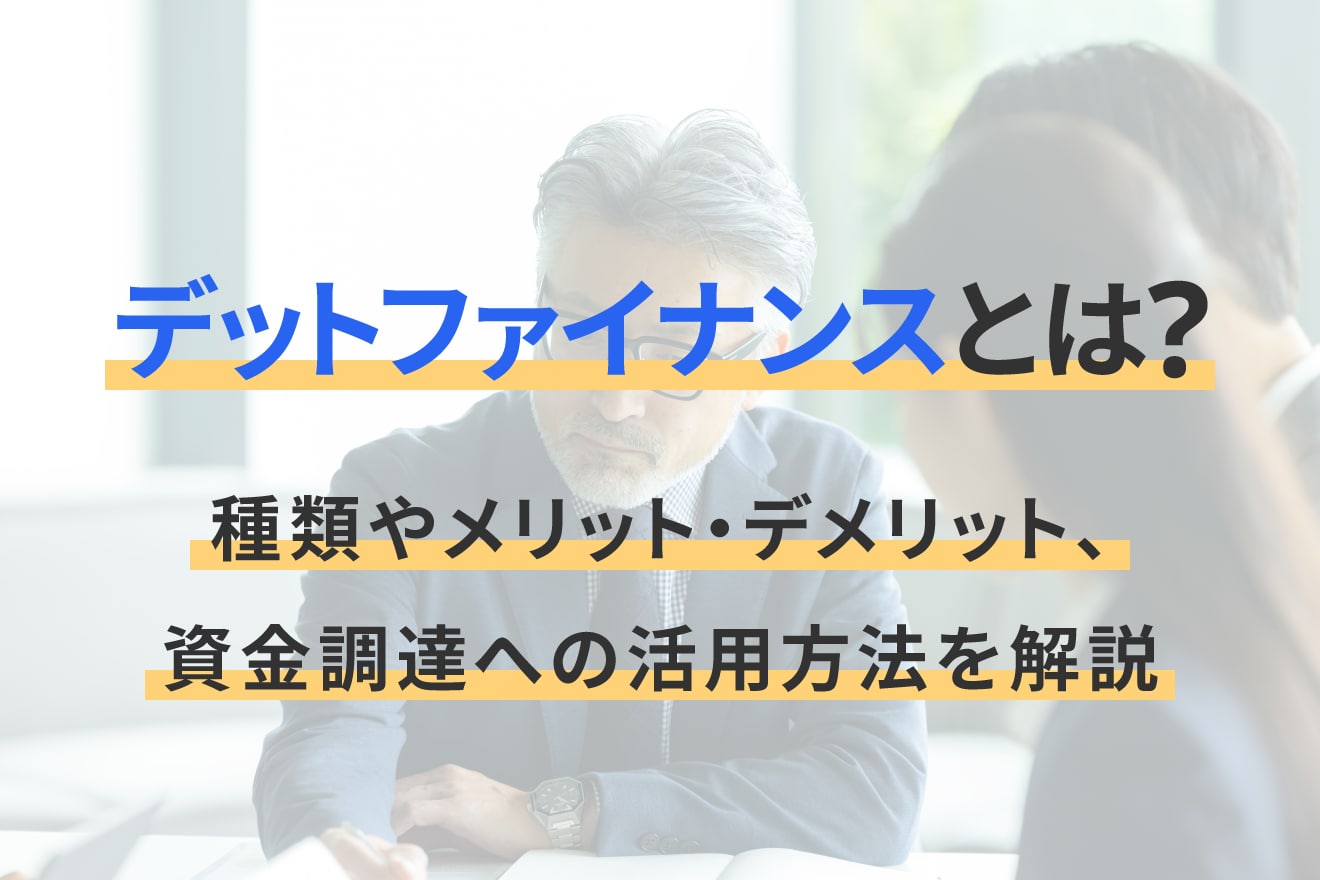 デットファイナンスとは？種類やメリット・デメリット、資金調達への活用方法を解説