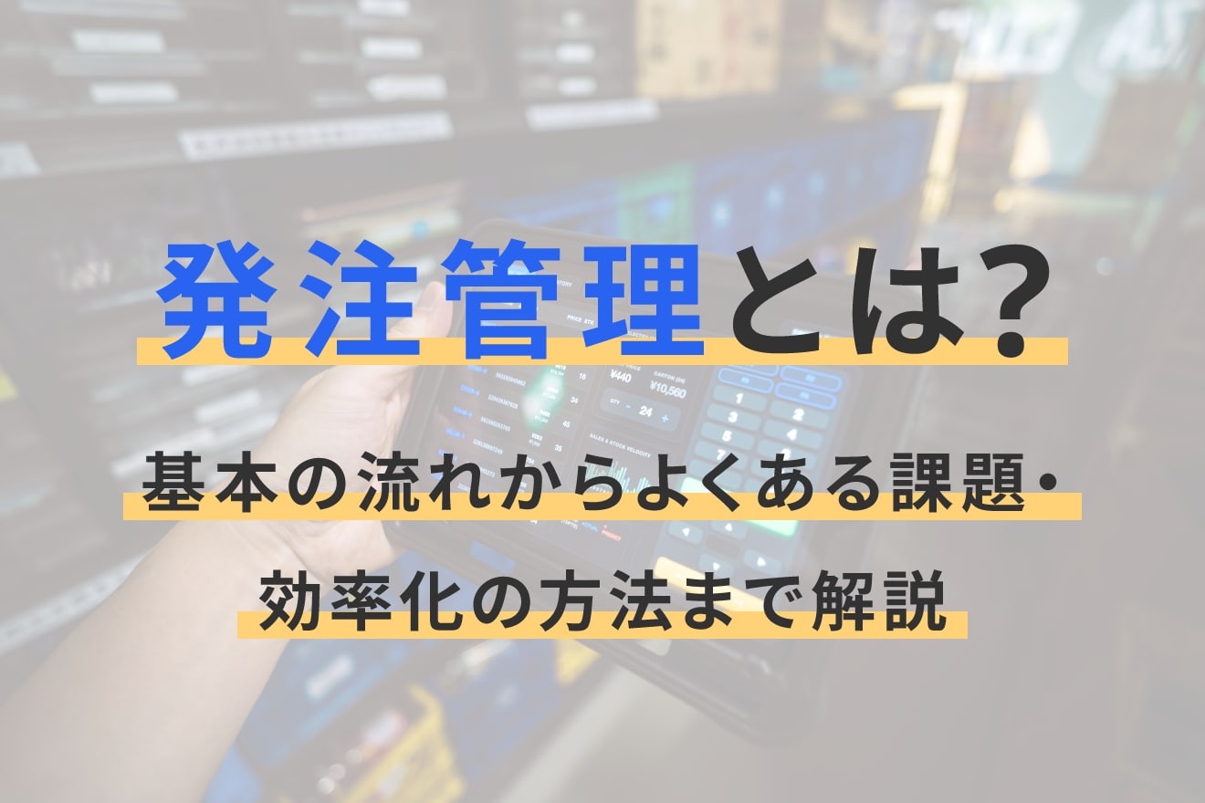 発注管理とは？基本の流れからよくある課題・効率化の方法まで解説
