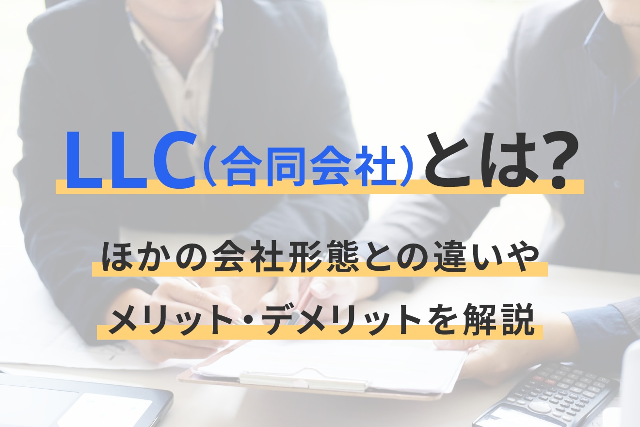 LLC（合同会社）とは？ほかの会社形態との違いやメリット・デメリットを解説