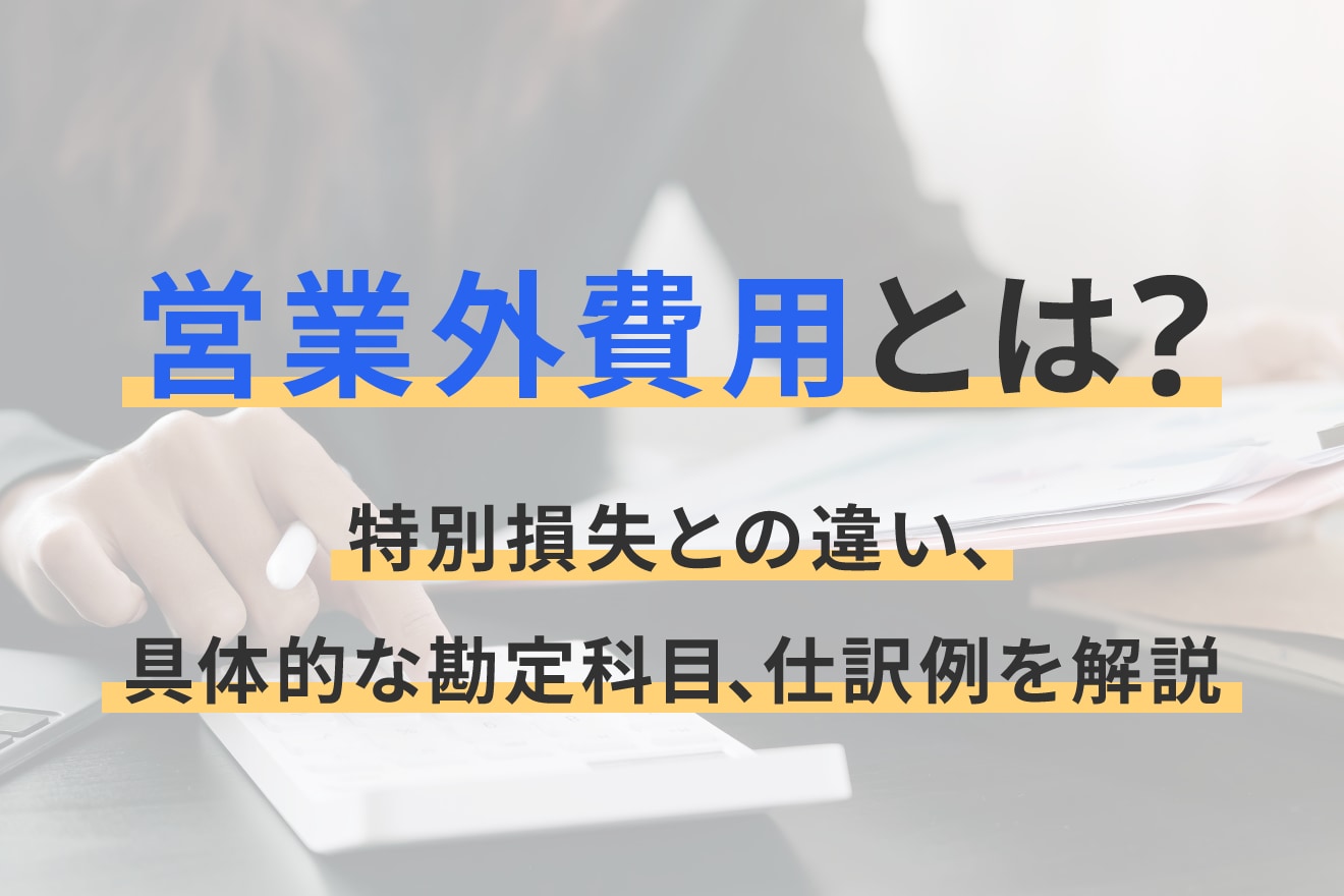 営業外費用とは？特別損失との違い、具体的な勘定科目、仕訳例を解説