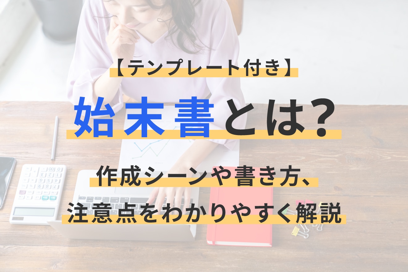 始末書とは？作成シーンや書き方、注意点をわかりやすく解説【テンプレート付き】