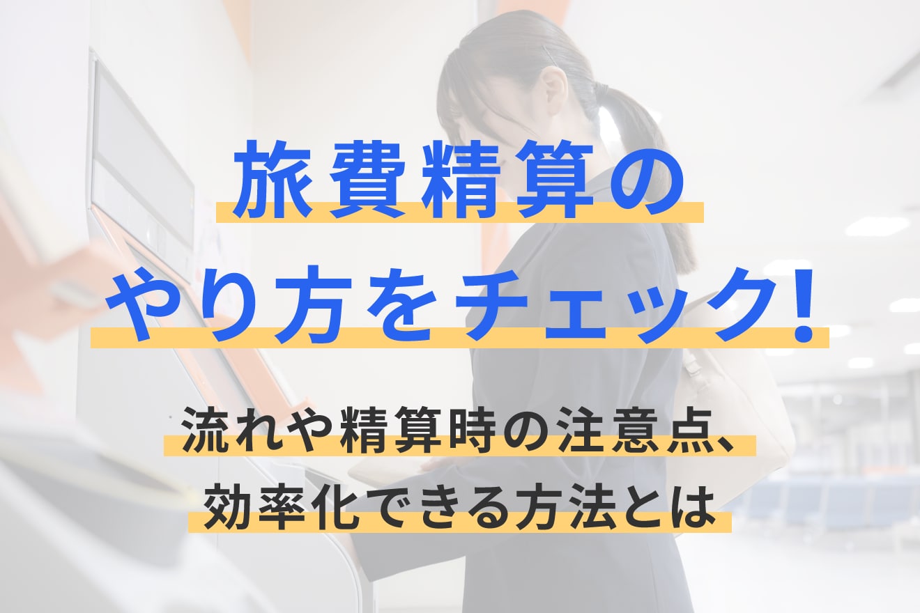 旅費精算のやり方をチェック！流れや精算時の注意点、効率化できる方法とは
