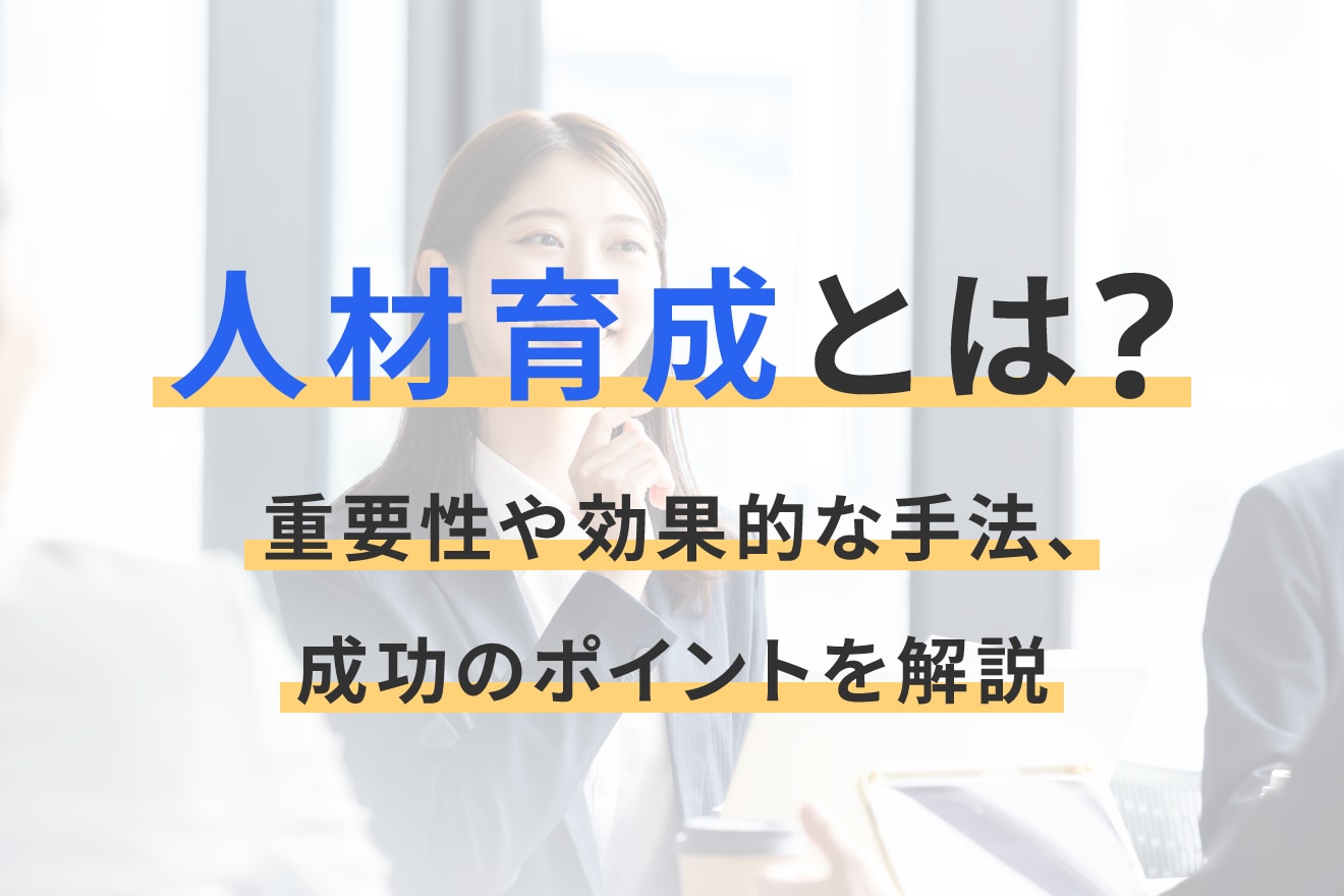 人材育成とは？重要性や効果的な手法、成功のポイントを解説