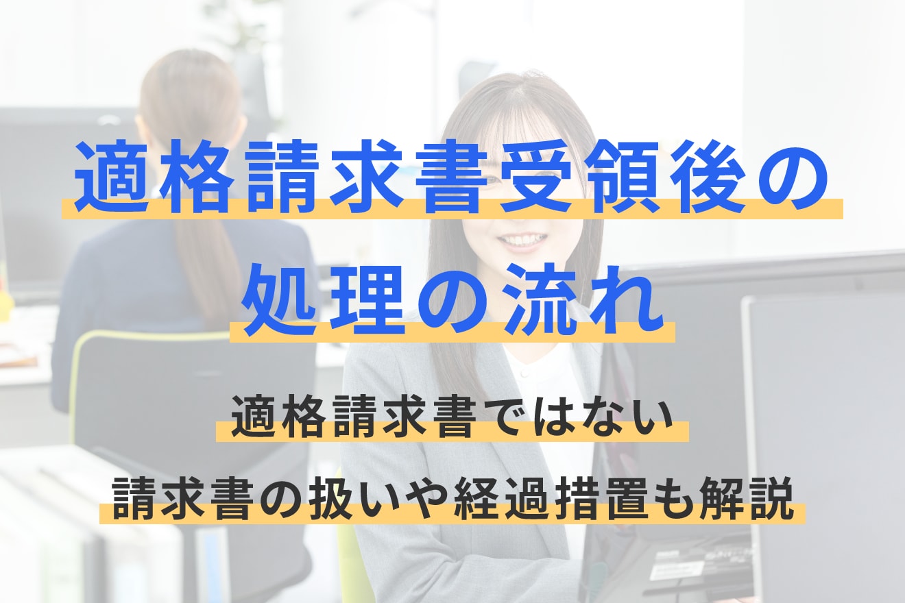 適格請求書受領後の処理の流れ｜適格請求書ではない請求書の扱いや経過措置も解説