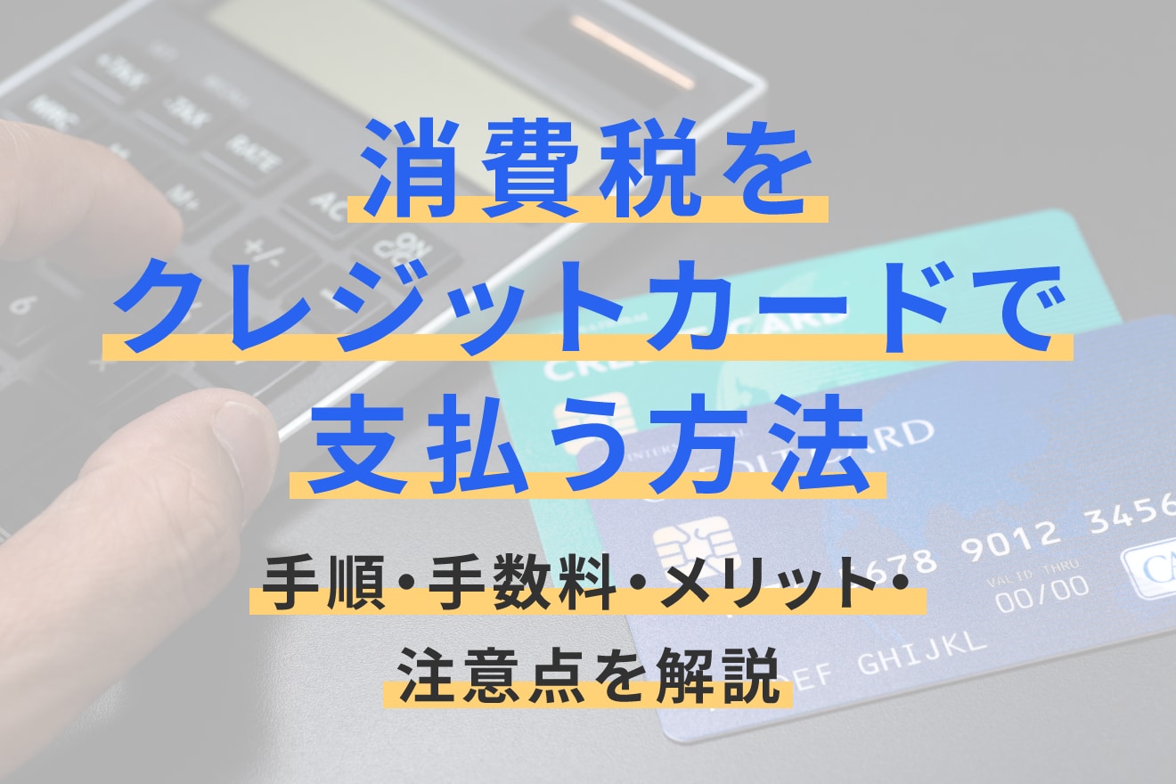 消費税をクレジットカードで支払う方法｜手順・手数料・メリット・注意点を解説