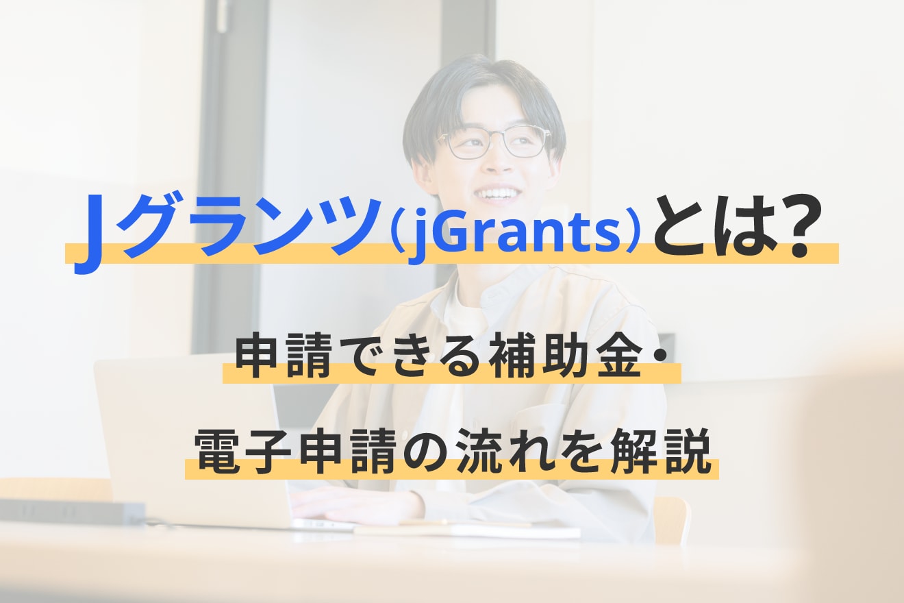 Jグランツ（jGrants）とは？申請できる補助金・電子申請の流れを解説