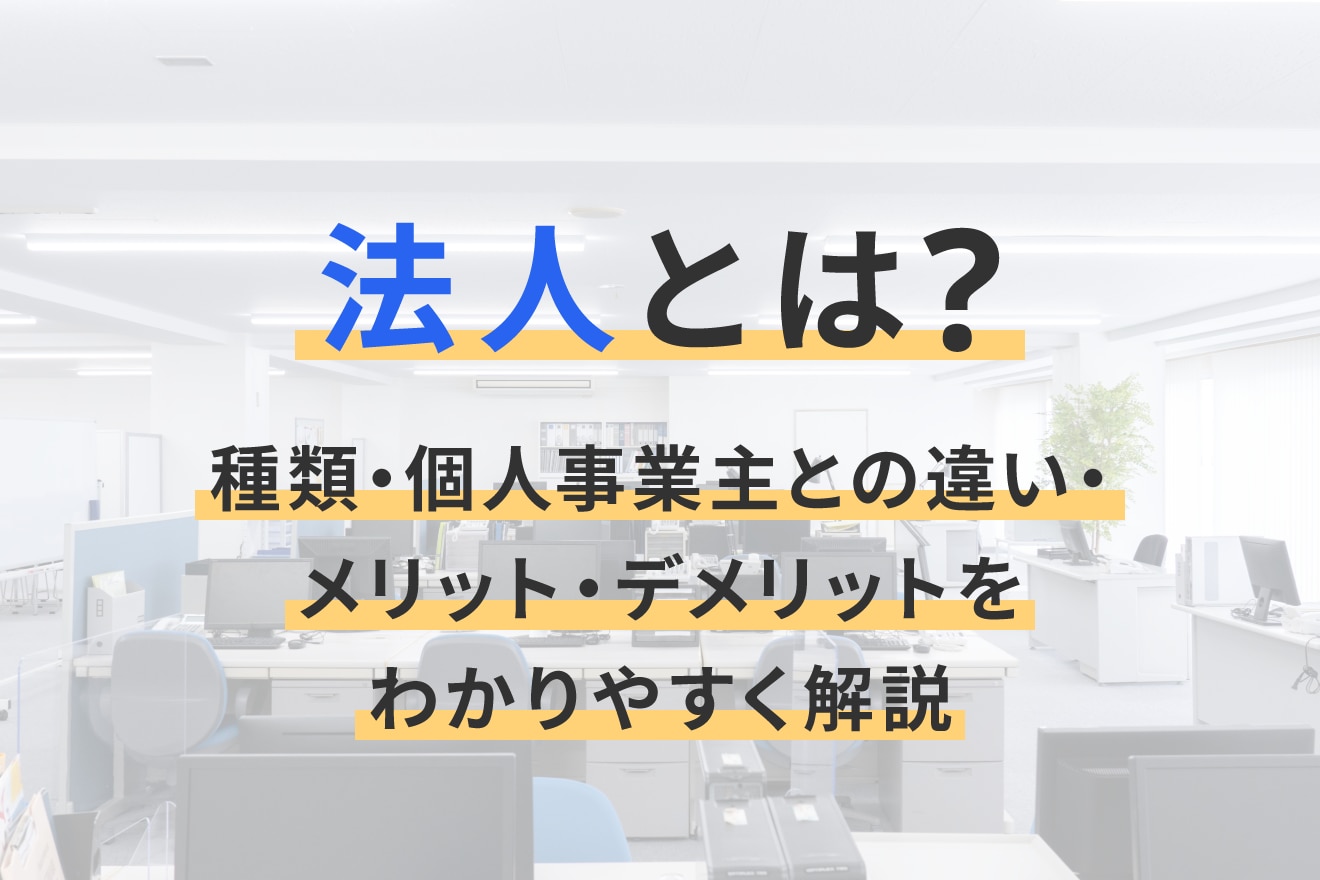 法人とは？種類・個人事業主との違い・メリット・デメリットをわかりやすく解説