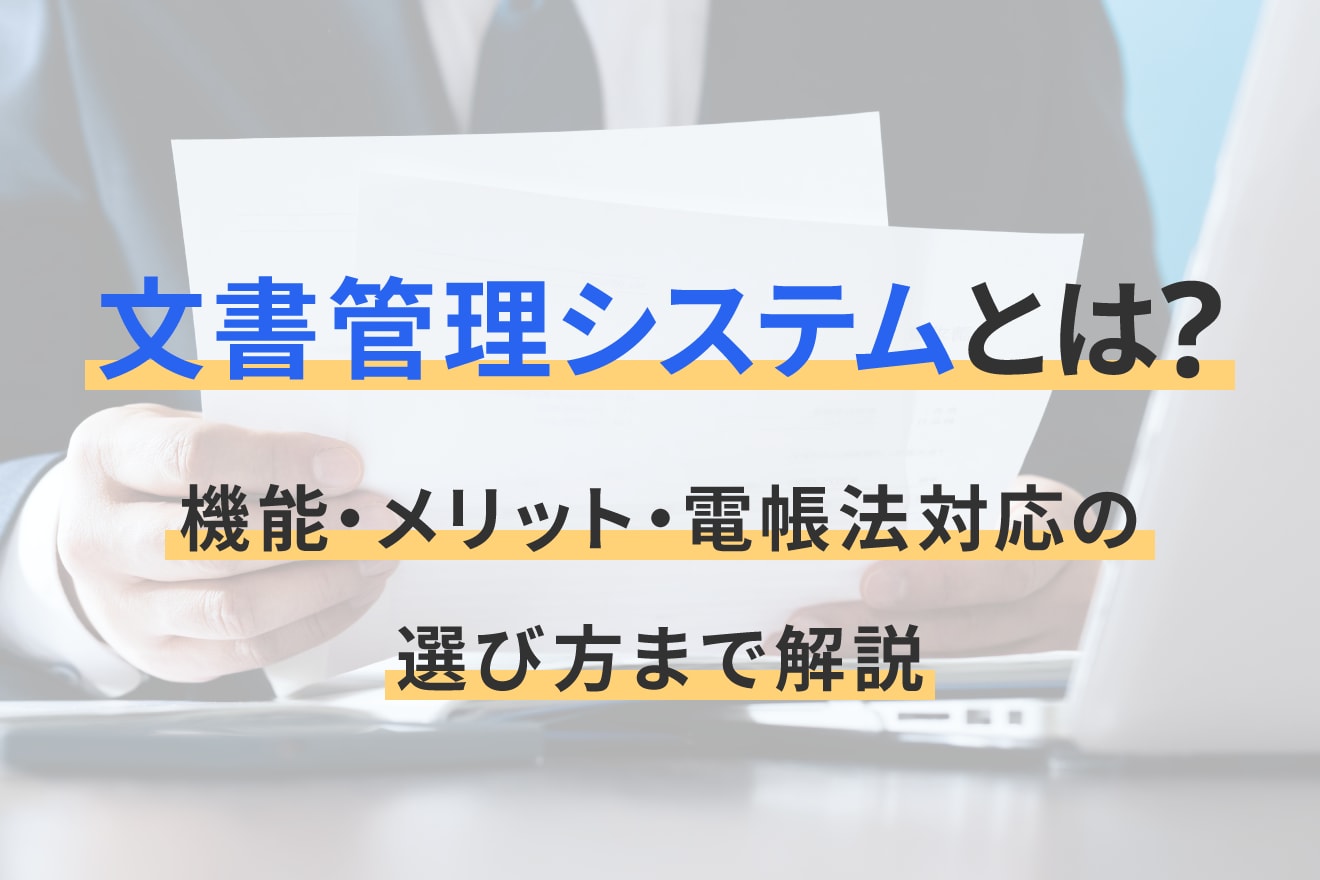 文書管理システムとは？機能・メリット・電帳法対応の選び方まで解説