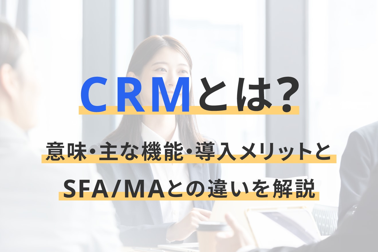 CRMとは？意味・主な機能・導入メリットとSFA/MAとの違いを解説