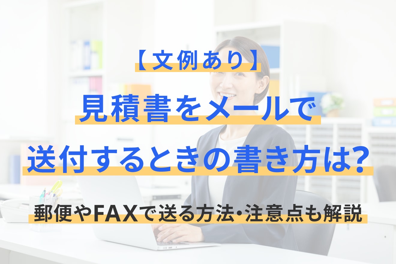 【文例あり】見積書をメールで送付するときの書き方は？郵便やFAXで送る方法・注意点も解説