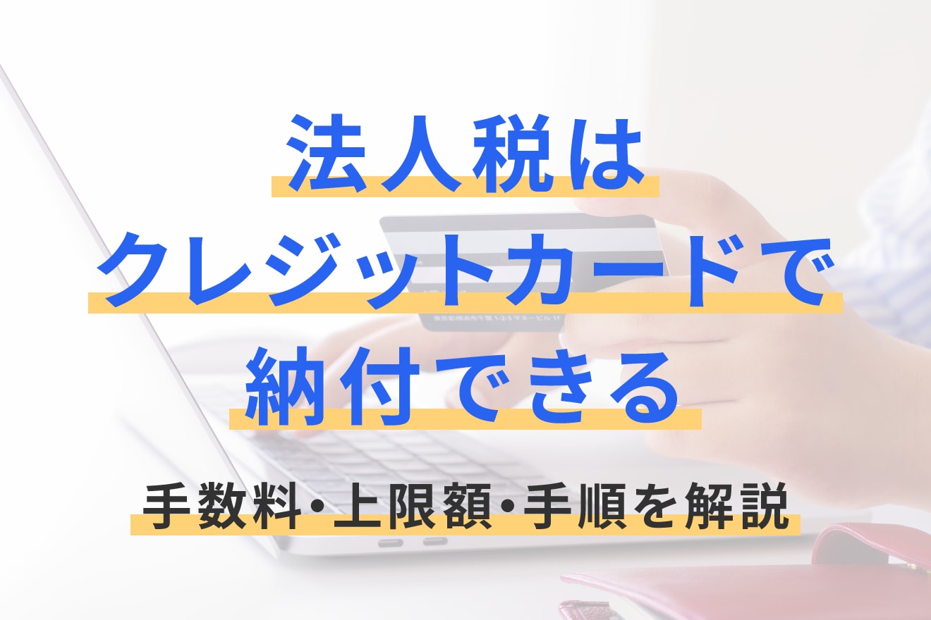 法人税はクレジットカードで納付できる｜手数料・上限額・手順を解説