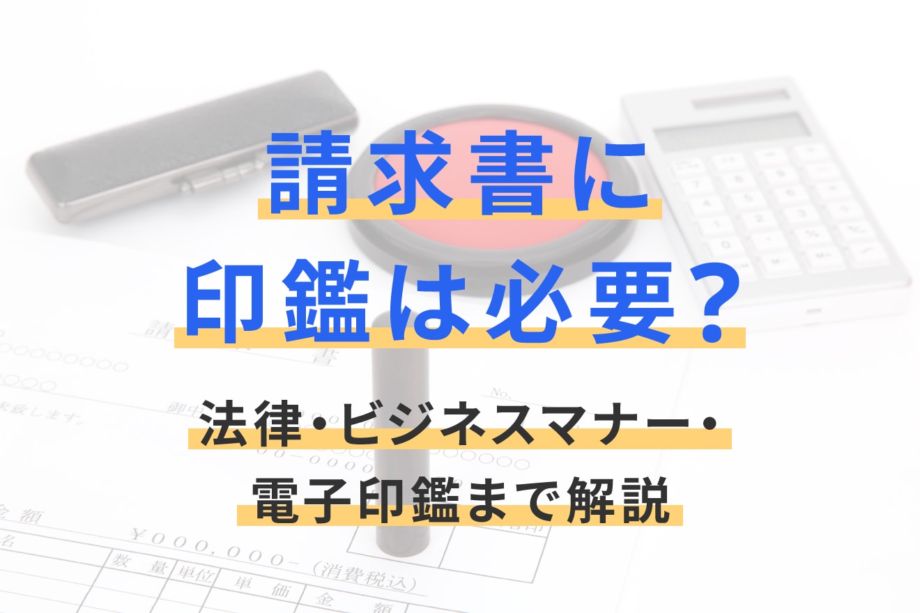 請求書に印鑑は必要？法律・ビジネスマナー・電子印鑑まで解説