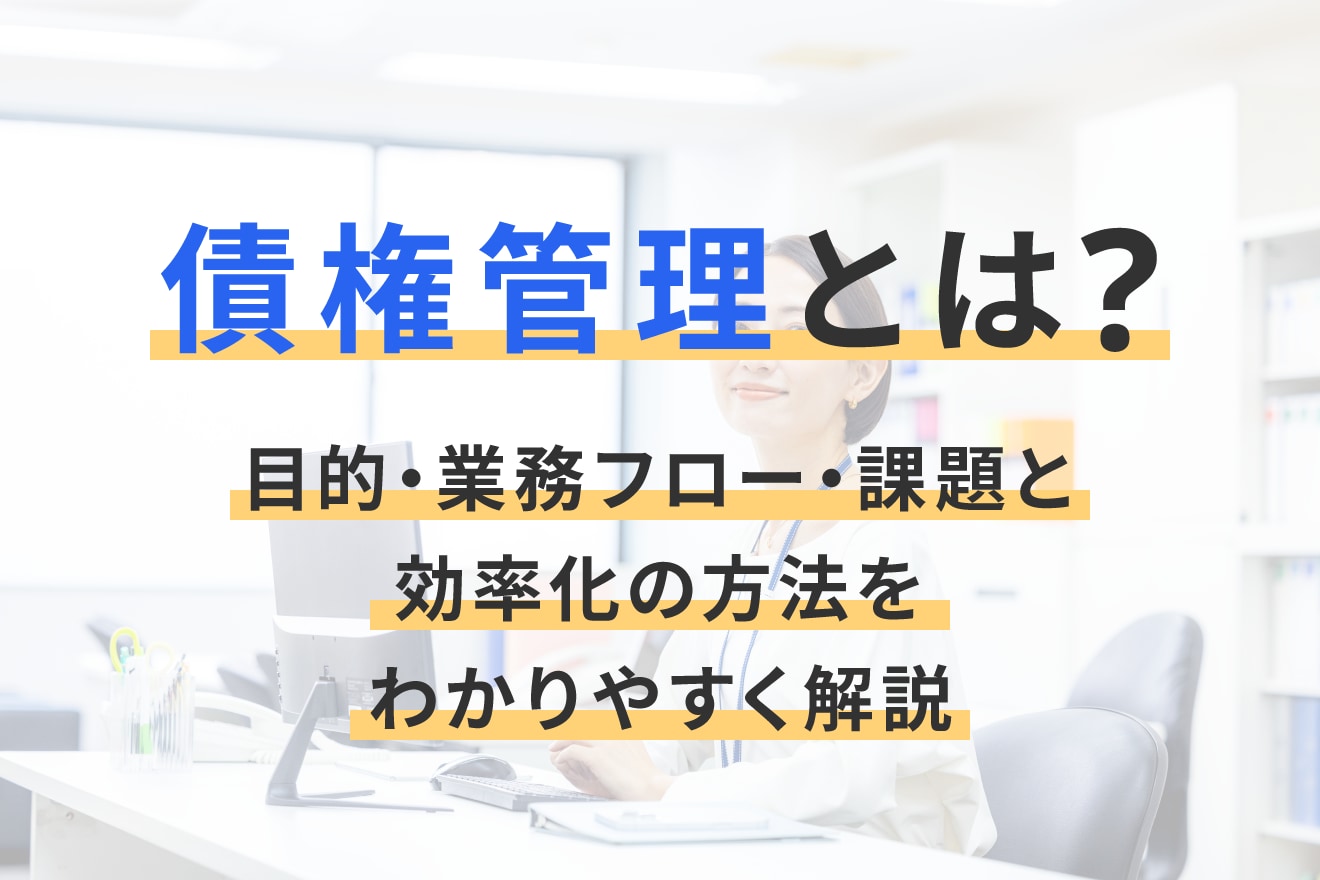 債権管理とは？目的・業務フロー・課題と効率化の方法をわかりやすく解説