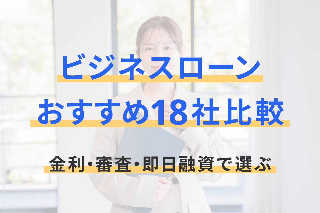 ビジネスローンおすすめ18社比較！金利・審査・即日融資で選ぶ