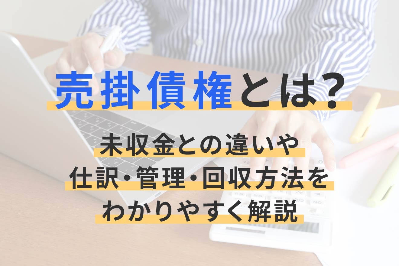 売掛債権とは？未収金との違いや仕訳・管理・回収方法をわかりやすく解説
