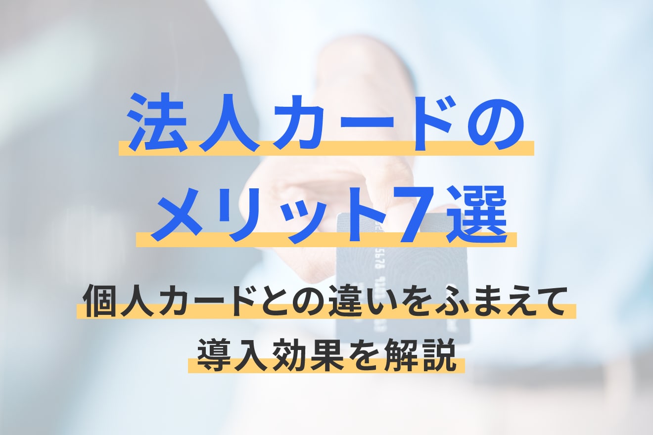法人カードのメリット7選｜個人カードとの違いをふまえて導入効果を解説