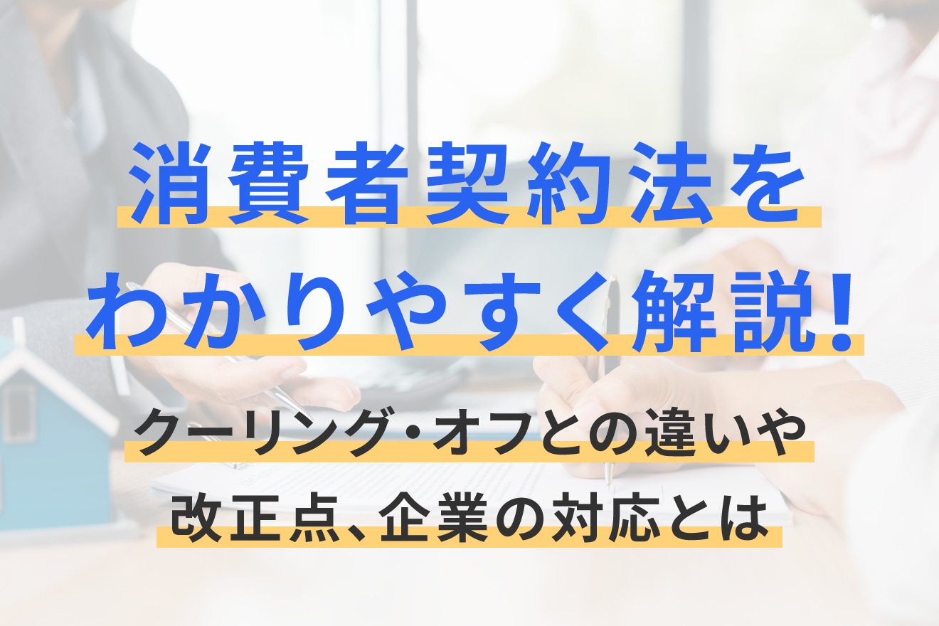消費者契約法をわかりやすく解説！クーリング・オフとの違いや改正点、企業の対応とは