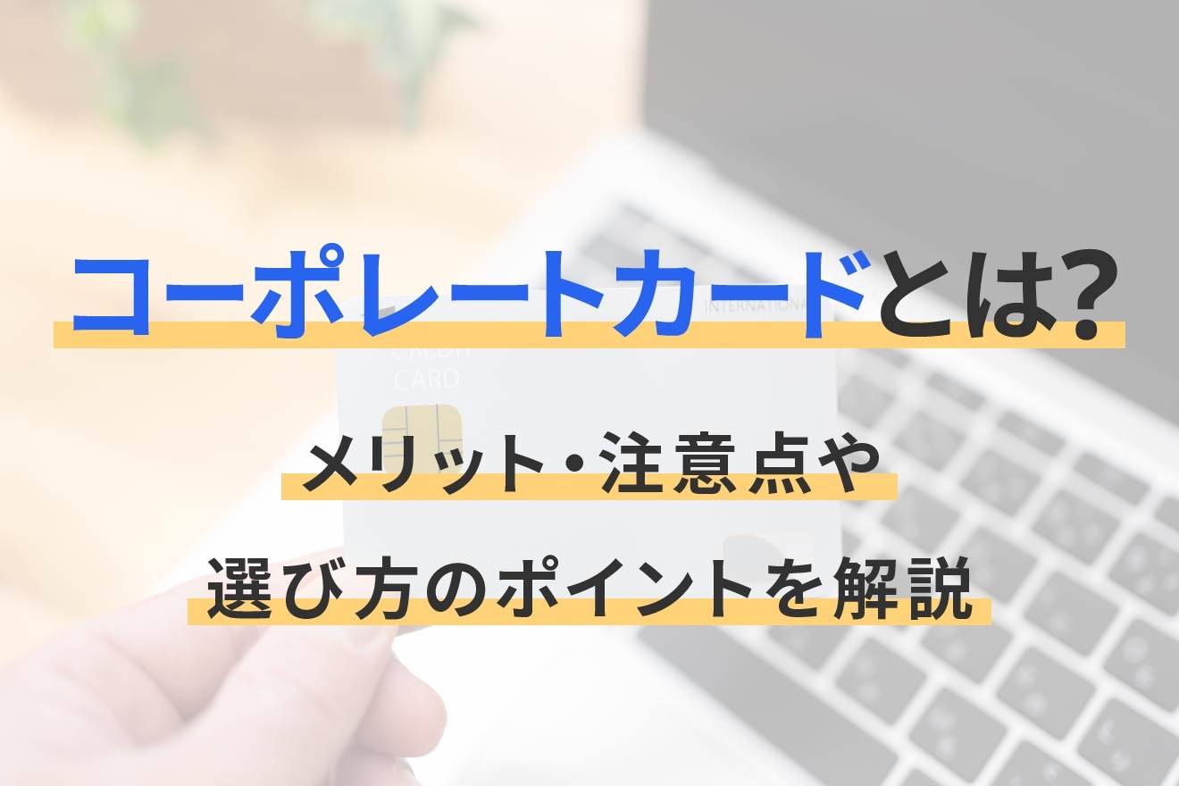 コーポレートカードとは？メリット・注意点や選び方のポイントを解説