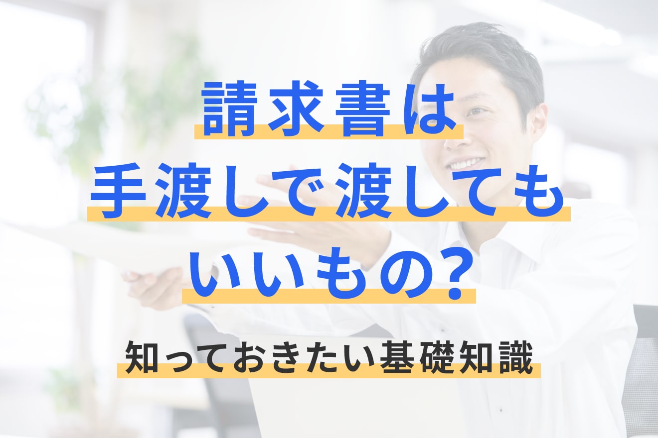 請求書は手渡しで渡してもいいもの？知っておきたい基礎知識
